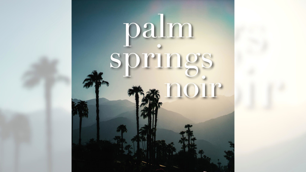‘Palm Springs Noir’ brings together Southern California writers in a dark and dangerous anthology