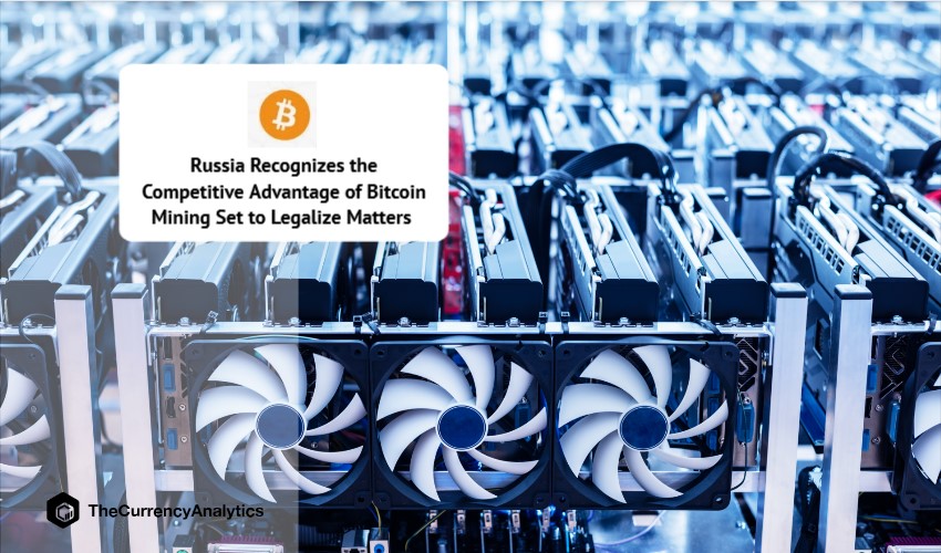 Russia Recognizes the Competitive Advantage of Bitcoin Mining Set to Legalize Matters